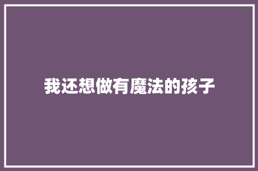 我还想做有魔法的孩子