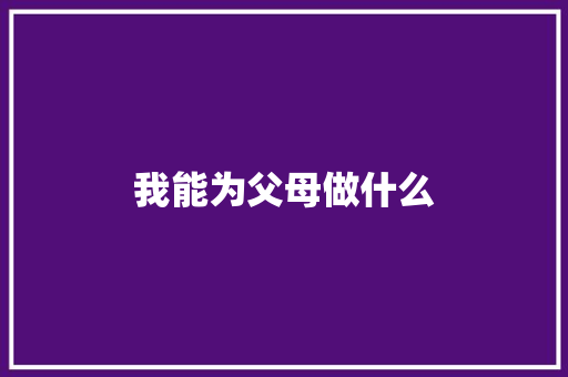 我能为父母做什么 知识百科