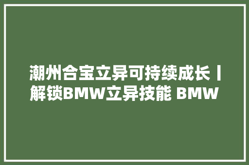 潮州合宝立异可持续成长丨解锁BMW立异技能 BMW天窗
