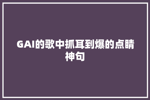 GAI的歌中抓耳到爆的点睛神句