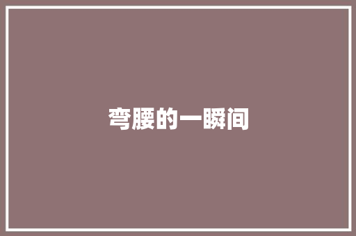 弯腰的一瞬间