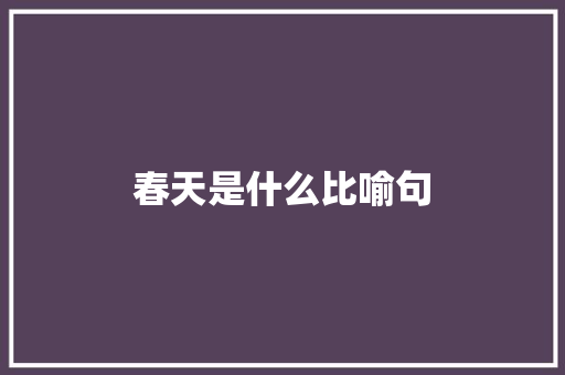 春天是什么比喻句 知识百科