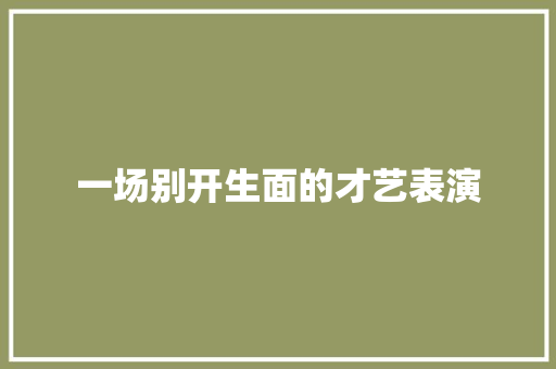 一场别开生面的才艺表演