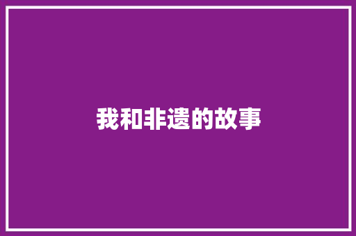 我和非遗的故事