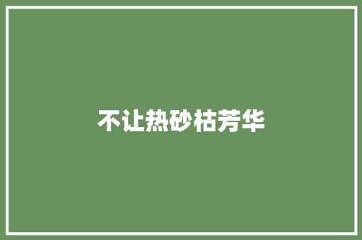 不让热砂枯芳华