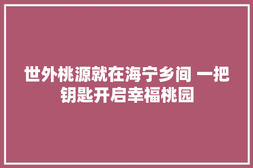 世外桃源就在海宁乡间 一把钥匙开启幸福桃园