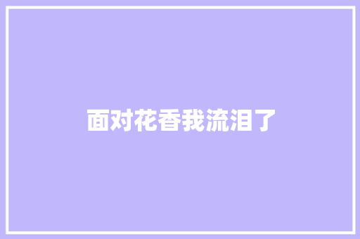 面对花香我流泪了
