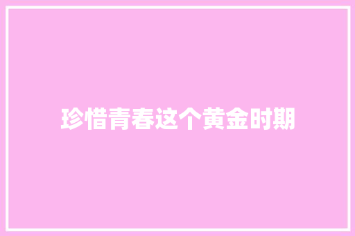 珍惜青春这个黄金时期
