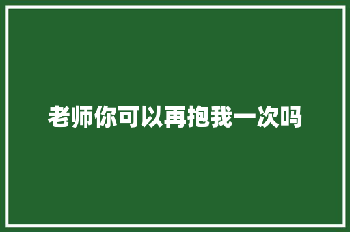 老师你可以再抱我一次吗