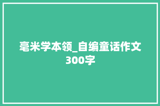 毫米学本领_自编童话作文300字