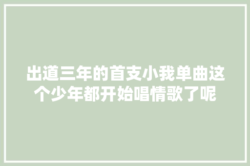 出道三年的首支小我单曲这个少年都开始唱情歌了呢