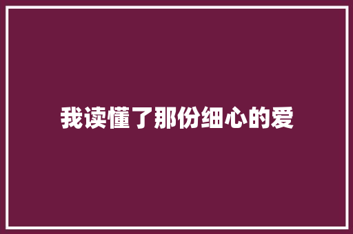 我读懂了那份细心的爱