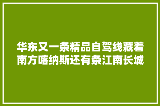 华东又一条精品自驾线藏着南方喀纳斯还有条江南长城