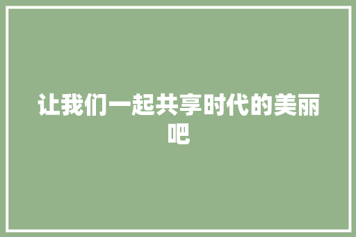 让我们一起共享时代的美丽吧