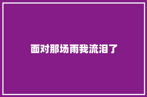 面对那场雨我流泪了