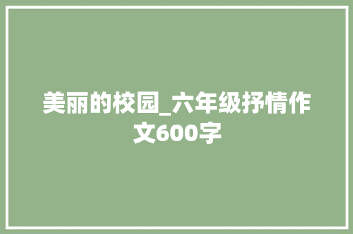 美丽的校园_六年级抒情作文600字