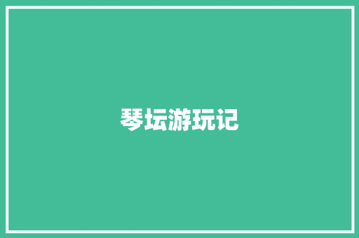 琴坛游玩记