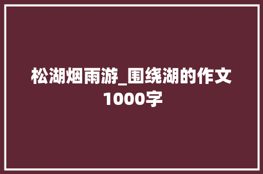 松湖烟雨游_围绕湖的作文1000字