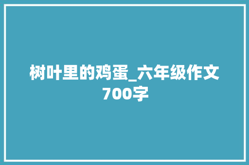 树叶里的鸡蛋_六年级作文700字