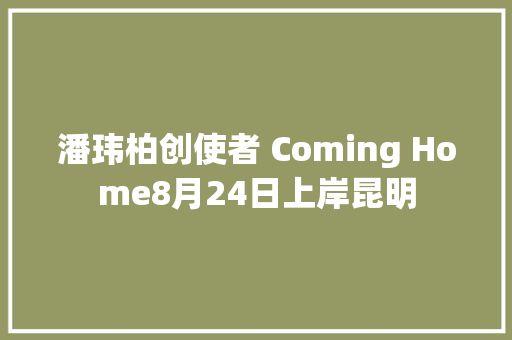 潘玮柏创使者 Coming Home8月24日上岸昆明