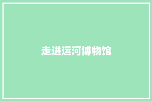 走进运河博物馆