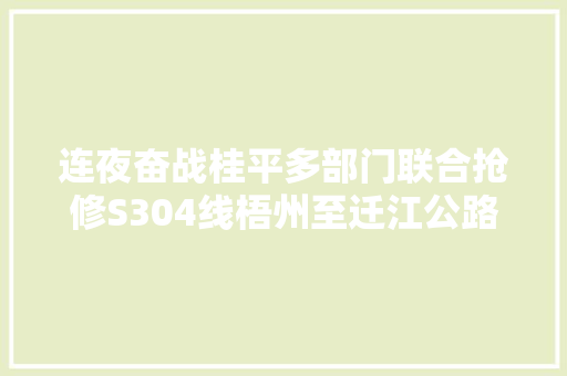 连夜奋战桂平多部门联合抢修S304线梧州至迁江公路塌方路段便道 汽车知识