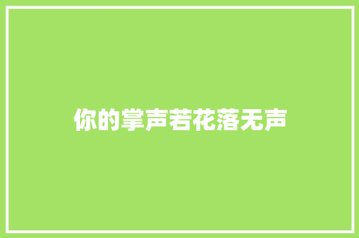 你的掌声若花落无声