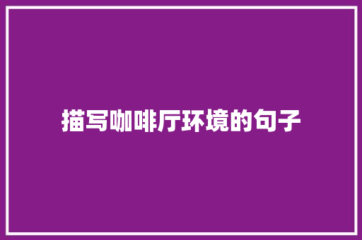 描写咖啡厅环境的句子 知识百科