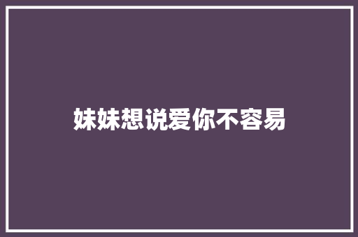 妹妹想说爱你不容易 知识百科