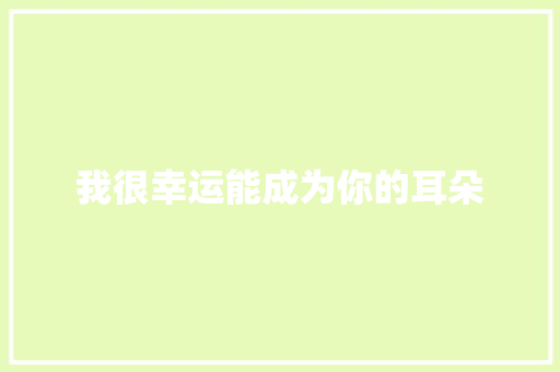 我很幸运能成为你的耳朵