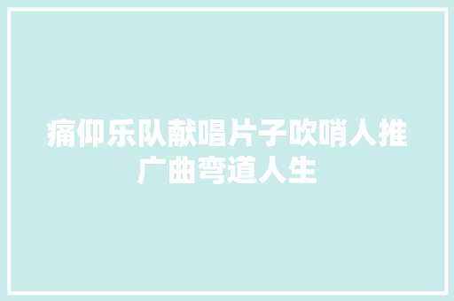 痛仰乐队献唱片子吹哨人推广曲弯道人生