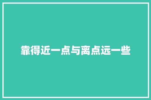 靠得近一点与离点远一些