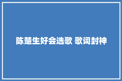陈楚生好会选歌 歌词封神
