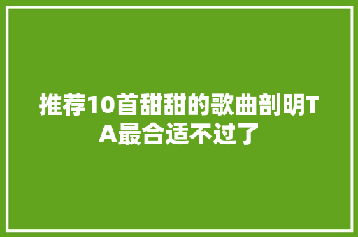 推荐10首甜甜的歌曲剖明TA最合适不过了