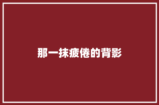 那一抹疲倦的背影
