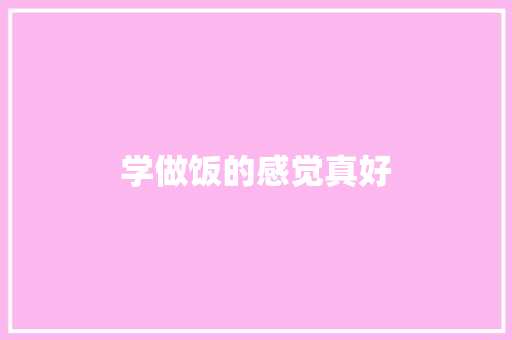 学做饭的感觉真好 知识百科