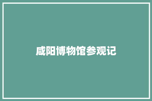 咸阳博物馆参观记