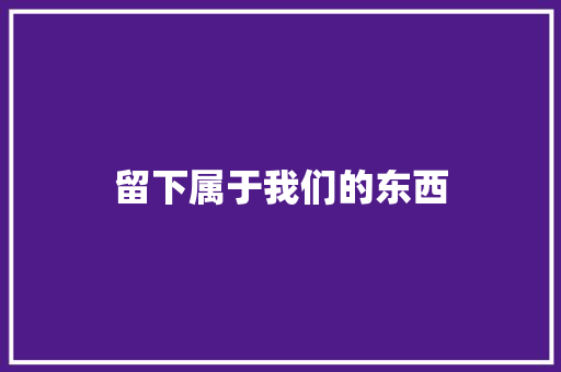 留下属于我们的东西