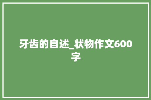 牙齿的自述_状物作文600字