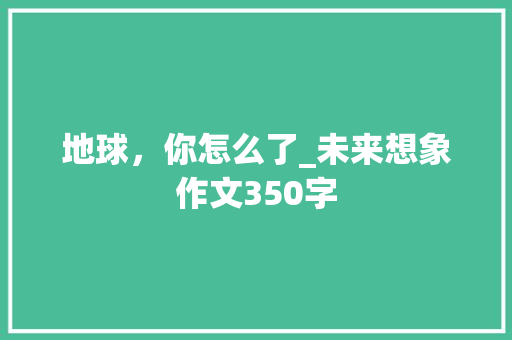 地球，你怎么了_未来想象作文350字