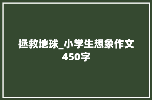 拯救地球_小学生想象作文450字