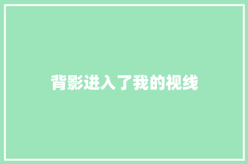 背影进入了我的视线 知识百科