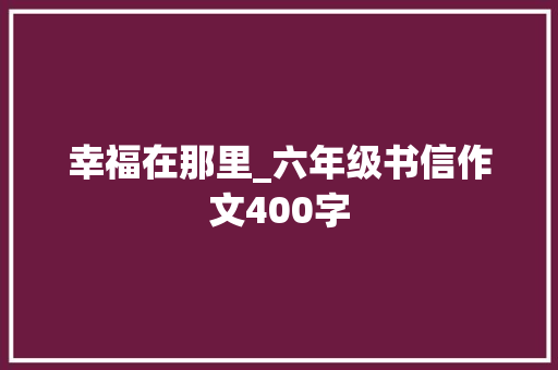 幸福在那里_六年级书信作文400字