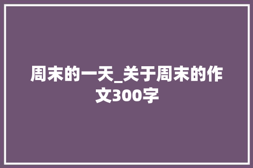 周末的一天_关于周末的作文300字