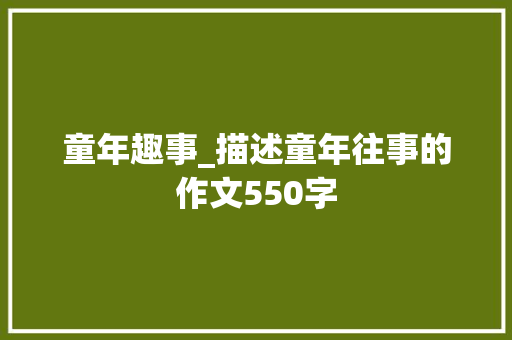 童年趣事_描述童年往事的作文550字