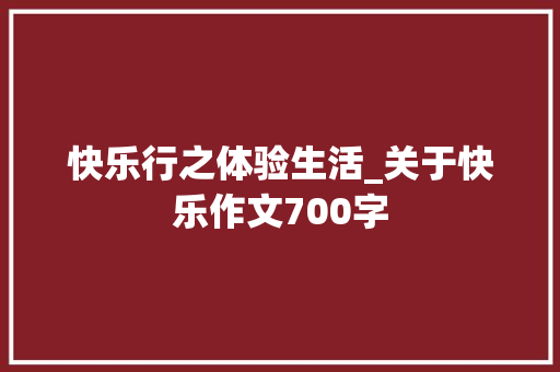 快乐行之体验生活_关于快乐作文700字