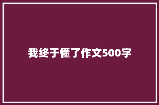 我终于懂了作文500字 知识百科
