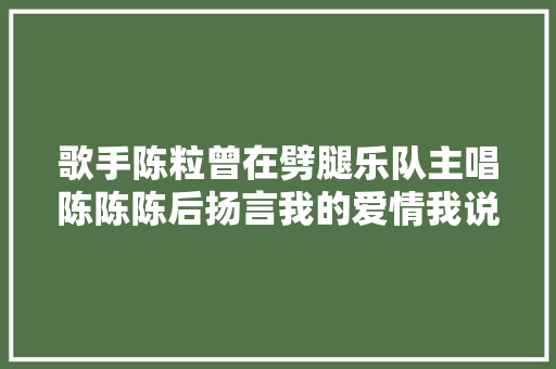 歌手陈粒曾在劈腿乐队主唱陈陈陈后扬言我的爱情我说了算 休闲娱乐