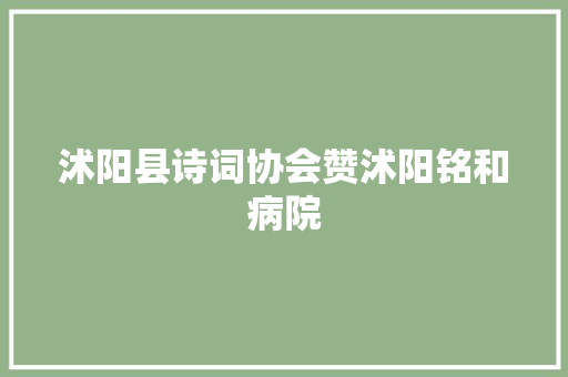 沭阳县诗词协会赞沭阳铭和病院