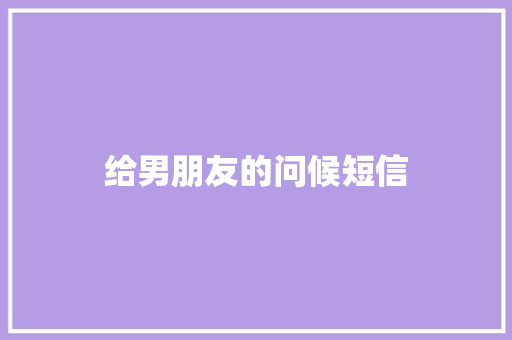 给男朋友的问候短信 知识百科